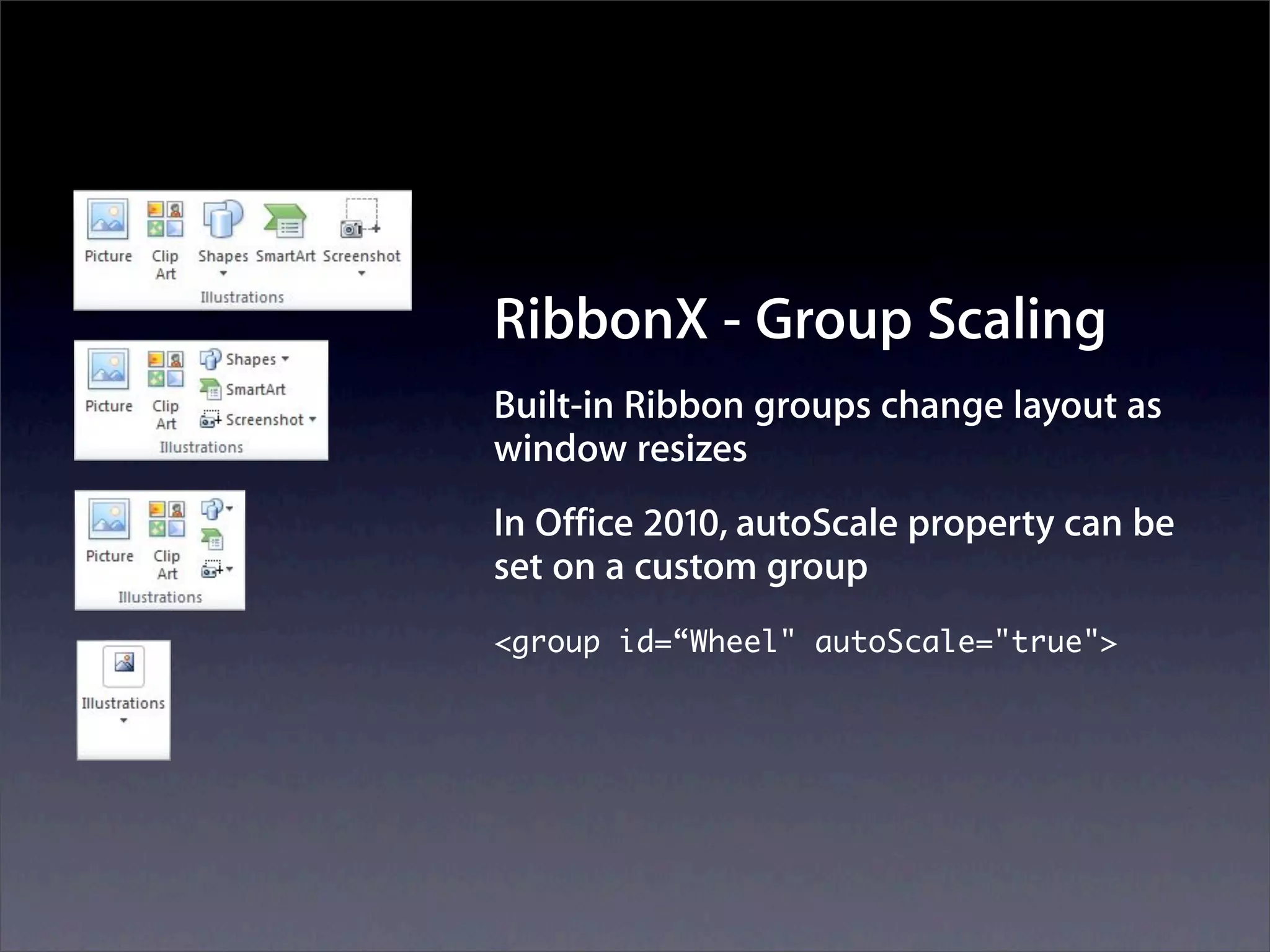 RibbonX - Group Scaling
Built-in Ribbon groups change layout as
window resizes
In Office 2010, autoScale property can be
set on a custom group
<group id=“Wheel" autoScale="true">
 