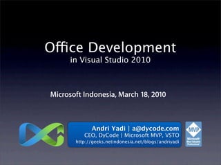 Office Development
      in Visual Studio 2010



Microsoft Indonesia, March 18, 2010



             Andri Yadi | a@dycode.com
          CEO, DyCode | Microsoft MVP, VSTO
       http://geeks.netindonesia.net/blogs/andriyadi
 