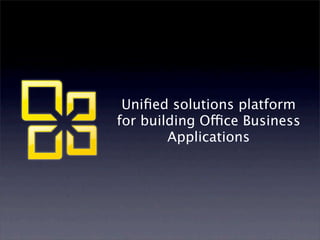 Uniﬁed solutions platform
for building Office Business
        Applications
 