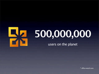 500,000,000
  users on the planet




                        * ofﬁce-watch.com
 