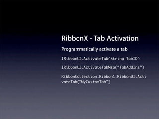 RibbonX - Tab Activation
Programmatically activate a tab
IRibbonUI.ActivateTab(String TabID)

IRibbonUI.ActivateTabMso(“TabAddIns”)

RibbonCollection.Ribbon1.RibbonUI.Acti
vateTab("MyCustomTab")
 