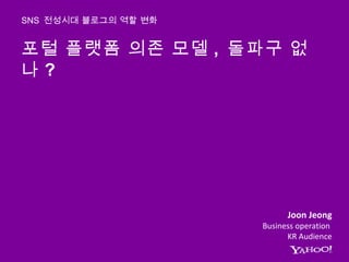포털 플랫폼 의존 모델 ,  돌파구 없나 ?  SNS  전성시대 블로그의 역할 변화 Joon Jeong Business operation  KR Audience 
