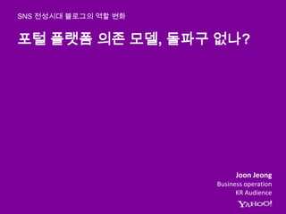 포털 플랫폼 의존 모델, 돌파구 없나? SNS 전성시대 블로그의 역할 변화 JoonJeong Business operation  KR Audience 