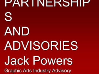 PARTNERSHIPSAND ADVISORIESJack PowersGraphic Arts Industry Advisory Commission 