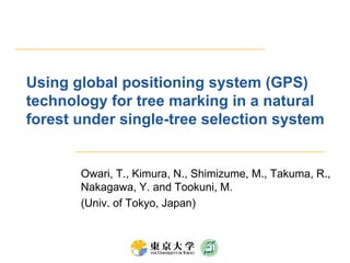 Using global positioning system (GPS) technology for tree marking in a natural forest under single-tree selection system Owari, T., Kimura, N., Shimizume, M., Takuma, R., Nakagawa, Y. and Tookuni, M. (Univ. of Tokyo, Japan) 
