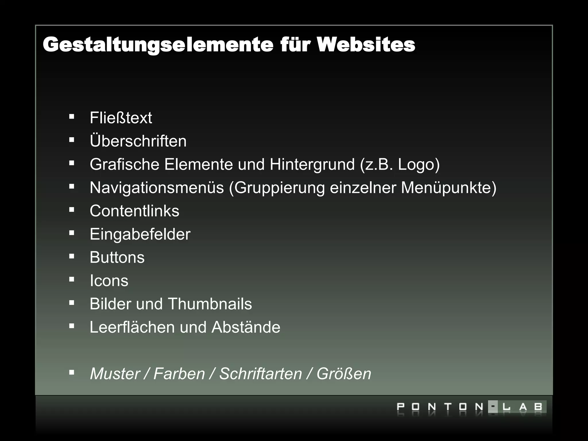Gestaltungselemente für Websites


     Fließtext
     Überschriften
     Grafische Elemente und Hintergrund (z.B. Logo)
     Navigationsmenüs (Gruppierung einzelner Menüpunkte)
     Contentlinks
     Eingabefelder
     Buttons
     Icons
     Bilder und Thumbnails
     Leerflächen und Abstände

   Muster / Farben / Schriftarten / Größen
 