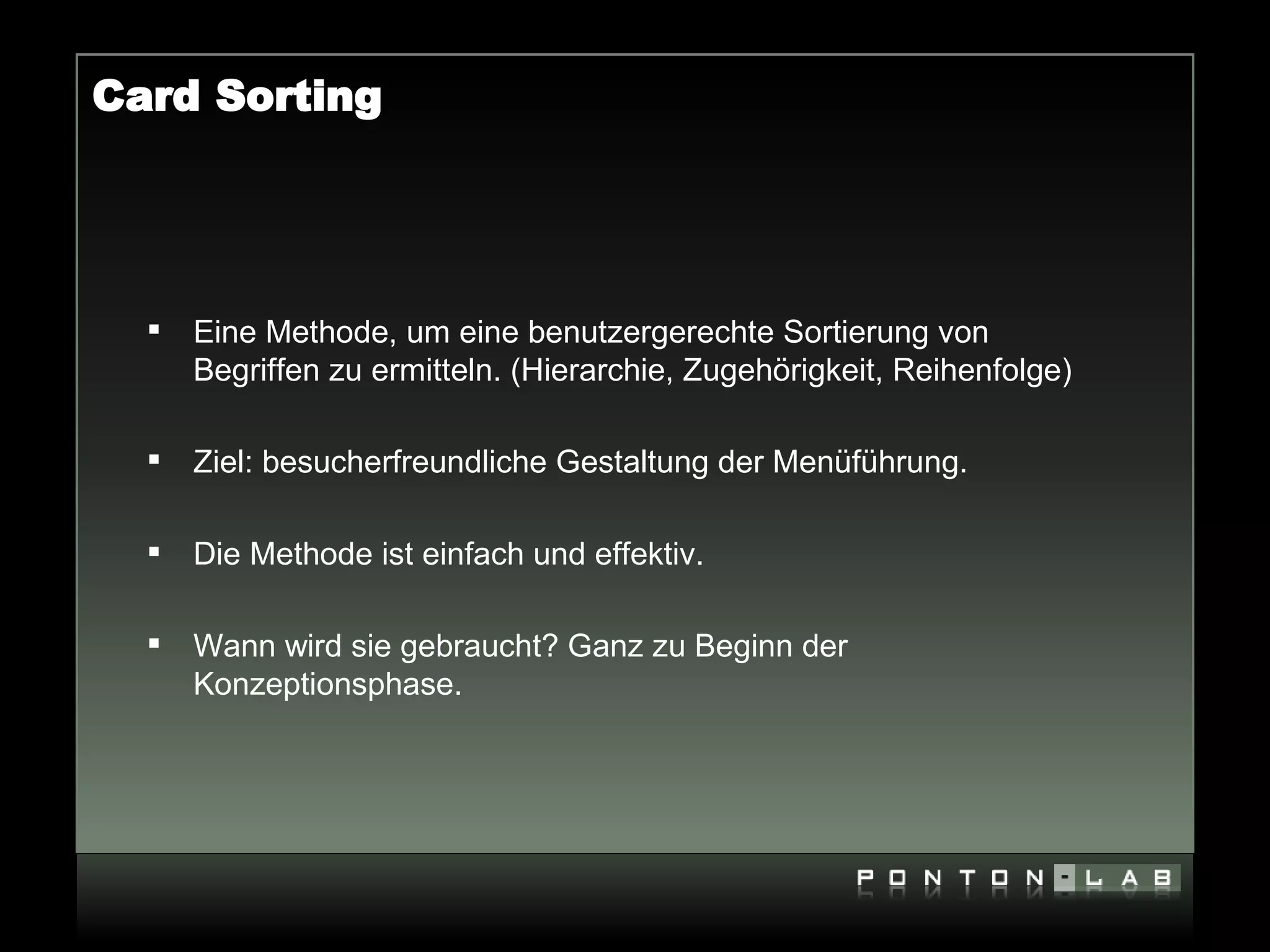 Card Sorting




     Eine Methode, um eine benutzergerechte Sortierung von
      Begriffen zu ermitteln. (Hierarchie, Zugehörigkeit, Reihenfolge)

     Ziel: besucherfreundliche Gestaltung der Menüführung.

     Die Methode ist einfach und effektiv.

     Wann wird sie gebraucht? Ganz zu Beginn der
      Konzeptionsphase.
 