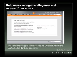 Help users recognize, diagnose and
recover from errors




 Die Fehlermeldung gibt Hinweise, was die Ursache für die Nicht-
 Auffindbarkeit der Seite sein kann.
                                                        Quelle: http://www.zdf.de
 
