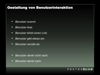 Gestaltung von Benutzerinteraktion



   Benutzer scannt.

   Benutzer liest.

   Benutzer klickt einen Link.

   Benutzer gibt etwas ein.

   Benutzer sendet ab.



   Benutzer denkt nicht nach.

   Benutzer denkt nach.
 