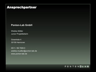 Ansprechpartner




  Ponton-Lab GmbH

  Wiebke Müller
  Junior Projektleiterin


  Goseriede 4
  30159 Hannover


  0511 / 89 7009 0
  wiebke.mueller@ponton-lab.de
  www.ponton-lab.de
 