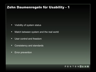 Zehn Daumenregeln für Usability - 1




     Visibility of system status

     Match between system and the real world

     User control and freedom

     Consistency and standards

     Error prevention
 
