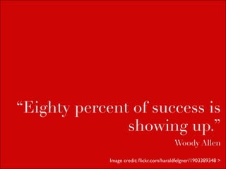 “Eighty percent of success is
               showing up.”
                                          Woody Allen

             Image credit: ﬂickr.com/haraldfelgner/1903389348 >
 