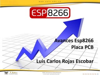 Avances Esp8266
Placa PCB
Luis Carlos Rojas Escobar
 