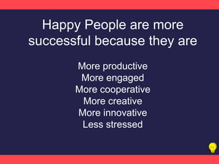 Happy People are more
successful because they are
More productive
More engaged
More cooperative
More creative
More innovative
Less stressed
 