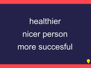 healthier
nicer person
more succesful
 