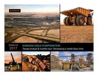 1
www.kinross.com
1
KINROSS GOLD CORPORATION
Tasiast analyst & investor tour: Developing a world-class mine
October 3-4
2017
 