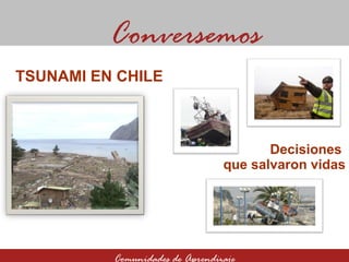 Decisiones  que salvaron vidas Conversemos Comunidades de Aprendizaje TSUNAMI EN CHILE 