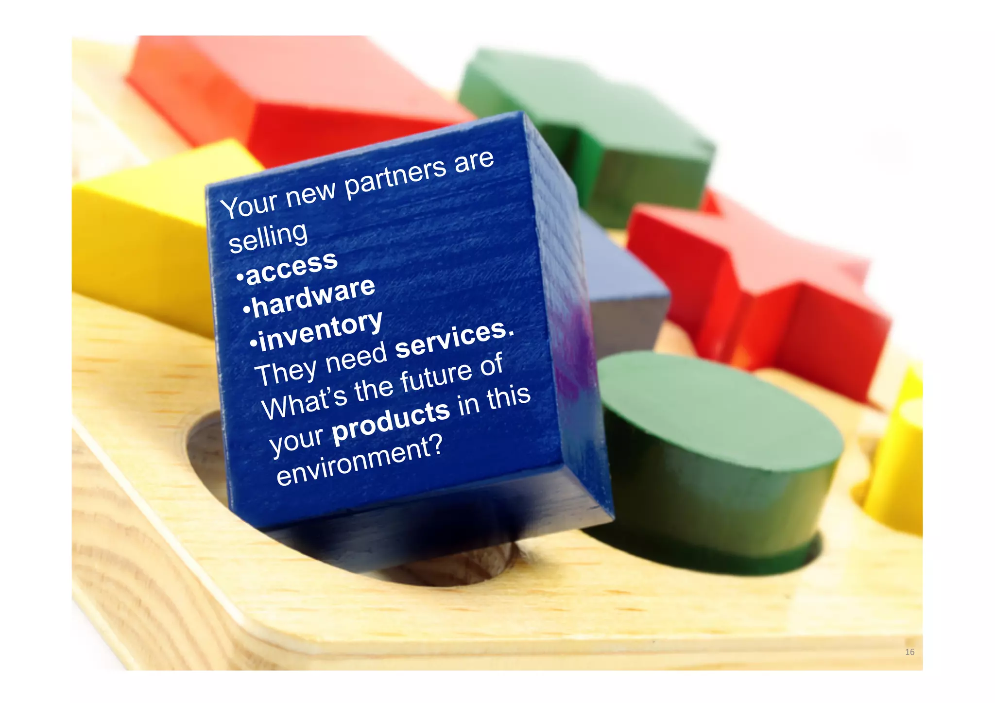 e
               n ers ar
         w part
          e
Your n
selling
          ss
 • acce are
           w
  • hard         y
   • inv entor ervices.
                   s
            need      u re o f
    They             t
             s the fu in this
      What’ ducts
                o
      your pr ent?
                m
       e nviron




                                 16	
  
 