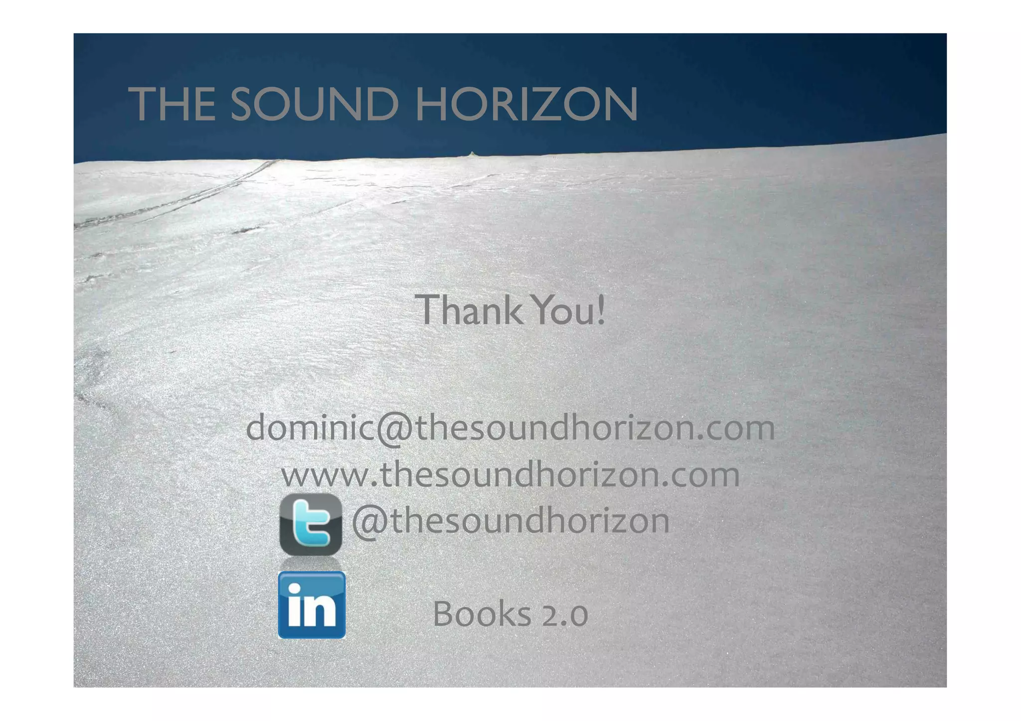 THE SOUND HORIZON	




             Thank You! 	


    dominic@thesoundhorizon.com	
  
      www.thesoundhorizon.com	
  
         @thesoundhorizon	
  

              Books	
  2.0	
  
 