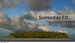 Someday I’ll...



Monday, October 4, 2010
 