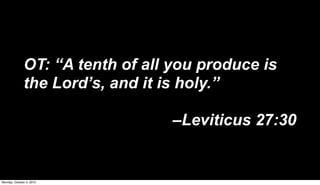 OT: “A tenth of all you produce is
              the Lord’s, and it is holy.”

                                  –Leviticus 27:30


Monday, October 4, 2010
 