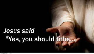 Jesus said
        “Yes, you should tithe...
Monday, October 4, 2010
 