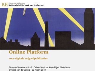 Online Platform
voor digitale erfgoedpublicaties


Elco van Staveren - Hoofd Online Services, Koninklijke Bibliotheek
Erfgoed van de Oorlog - 22 maart 2010
 