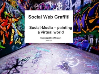 Social Web GraffitiSocial-Media – paintinga virtualworldSocialWebGraffiti.com March 2010 