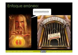Enfoque erróneo:
                                            ????????????




Imágenes © 2001–2003 New Line Productions             2010 Proyectalis Gestión de Proyectos S.L.
 
