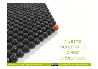 Nuestro
                                              negocio es
                                                 crear
                                              diferencias
Imágenes © 2001–2003 New Line Productions          …
                                            2010 Proyectalis Gestión de Proyectos S.L.
 