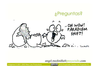 ¿Preguntas?




                                            angel.medinilla@proyectalis.com
Imágenes © 2001–2003 New Line Productions             2010 Proyectalis Gestión de Proyectos S.L.
 