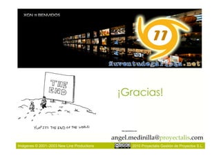 ¡Gracias!



                                            angel.medinilla@proyectalis.com
Imágenes © 2001–2003 New Line Productions          2010 Proyectalis Gestión de Proyectos S.L.
 