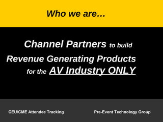 Channel Partners  to build Revenue Generating Products   for the   AV Industry ONLY Who we are… 