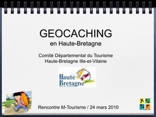 GEOCACHING
     en Haute-Bretagne
Comité Départemental du Tourisme
  Haute-Bretagne Ille-et-Vilaine




Rencontre M-Tourisme / 24 mars 2010
 