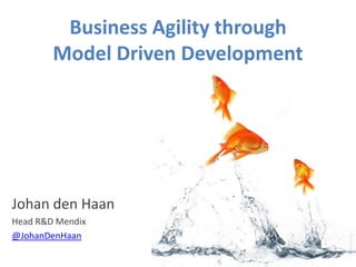 Business Agility through
        Model Driven Development




Johan den Haan
Head R&D Mendix
@JohanDenHaan
 