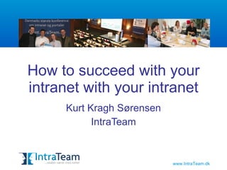 How to succeed with your intranet Kurt Kragh Sørensen IntraTeam 