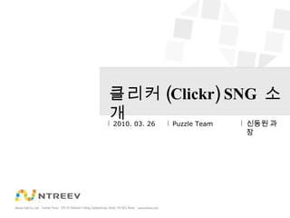 클리커 (Clickr) SNG  소개 2010. 03. 26 Puzzle Team 신동원 과장 