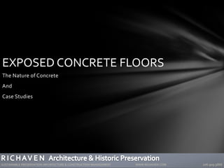EXPOSED CONCRETE FLOORS
The Nature of Concrete
And
Case Studies
SUSTAINABLE PRESERVATION ARCHITECTURE & CONSTRUCTION MANAGEMENT WWW.RICHAVEN.COM 206.909.9866
 