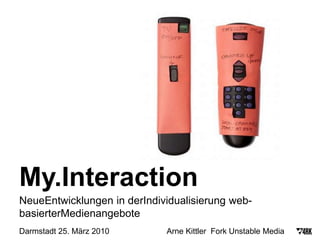 My.Interaction NeueEntwicklungen in derIndividualisierung web-basierterMedienangebote Darmstadt 25. März 2010                          Arne Kittler  Fork Unstable Media 