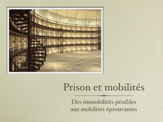 Prison et mobilités
 Des immobilités pénibles
 aux mobilités éprouvantes
 