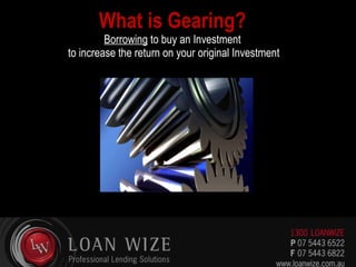What is Gearing? Borrowing  to buy an Investment  to increase the return on your original Investment 
