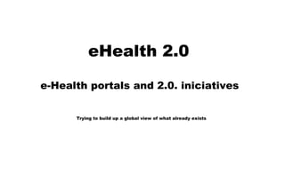 eHealth 2.0  e-Health portals and 2.0. iniciatives  Trying to build up a global view of what already exists 