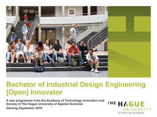 A new programme from the Academy of Technology Innovation and Society of The Hague University of Applied Sciences Starting September 2010 Bachelor of Industrial Design Engineering [Open] Innovator 