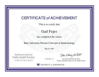 CERTIFICATE of ACHIEVEMENT
This is to certify that
Gail Fejes
has completed the course
Basic Infectious Disease Concepts in Epidemiology
May 19, 2015
Credit Hours: 1.0
Powered by TCPDF (www.tcpdf.org)
 
