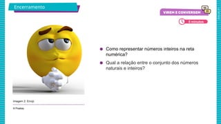 2025_AF_V1
● Como representar números inteiros na reta
numérica?
● Qual a relação entre o conjunto dos números
naturais e inteiros?
© Pixabay
Encerramento
5 minutos
Imagem 2: Emoji.
 