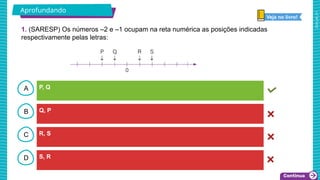 2025_AF_V1
B
C
D
A P, Q
S, R
R, S
Q, P
Aprofundando
1. (SARESP) Os números –2 e –1 ocupam na reta numérica as posições indicadas
respectivamente pelas letras:
Veja no livro!
 