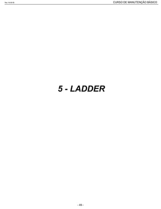5 - LADDER
Rev.18-08-06 CURSO DE MANUTENÇÃO BÁSICO_________________________________________________________________________________________________________
- 49 -
 