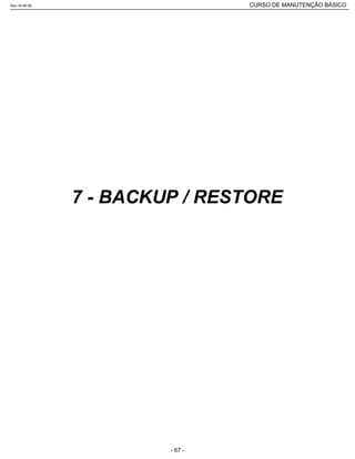 7 - BACKUP / RESTORE
Rev.18-08-06 CURSO DE MANUTENÇÃO BÁSICO_________________________________________________________________________________________________________
- 67 -
 
