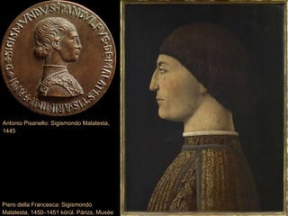 Antonio Pisanello: Sigismondo Malatesta, 1445 Piero della Francesca: Sigismondo Malatesta, 1450–1451 körül. Párizs, Musée du Louvre 