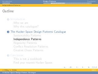 Introduction Design Patterns Conclusion
Independence Patterns
Outline
1 Introduction
Who we are
Why this catalogue?
2 The Hacker Space Design Patterns Catalogue
Sustainability Patterns
Independence Patterns
Regularity Patterns
Conﬂict Resolution Patterns
Creative Chaos Patterns
3 Conclusion
This is not a cookbook
Find your nearest Hacker Space
J. Ohlig, L. Weiler 24C3
A Hacker Space Design Pattern Catalogue
 